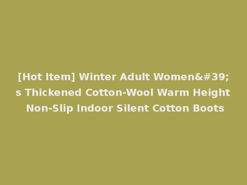 [Hot Item] Winter Adult Women's Thickened Cotton-Wool Warm Height Non-Slip Indoor Silent Cotton Boots