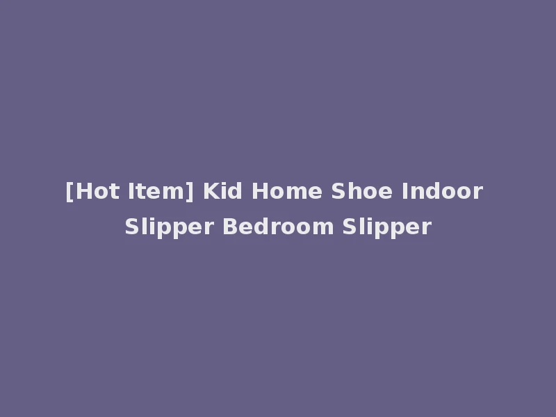 [Hot Item] Kid Home Shoe Indoor Slipper Bedroom Slipper