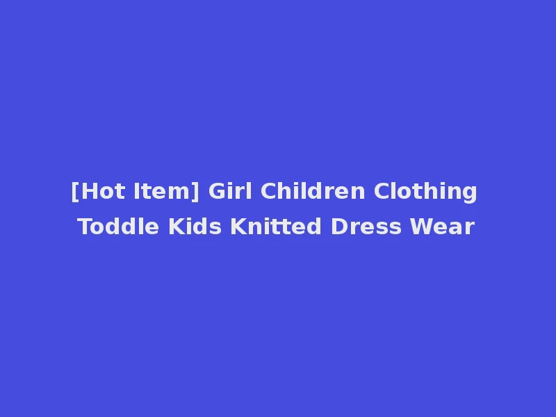 [Hot Item] Girl Children Clothing Toddle Kids Knitted Dress Wear