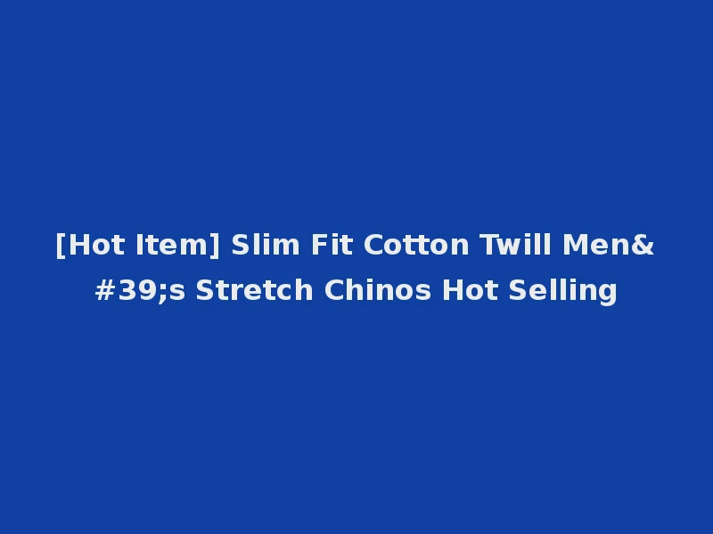 [Hot Item] Slim Fit Cotton Twill Men's Stretch Chinos Hot Selling