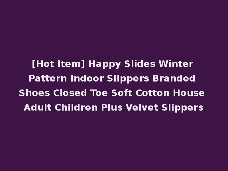 [Hot Item] Happy Slides Winter Pattern Indoor Slippers Branded Shoes Closed Toe Soft Cotton House Adult Children Plus Velvet Slippers
