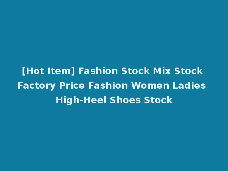 [Hot Item] Fashion Stock Mix Stock Factory Price Fashion Women Ladies High-Heel Shoes Stock