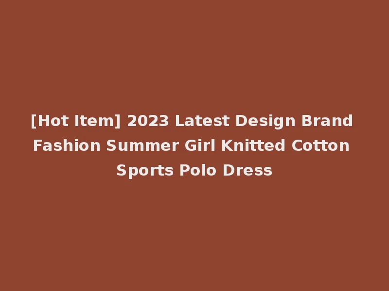 [Hot Item] 2023 Latest Design Brand Fashion Summer Girl Knitted Cotton Sports Polo Dress