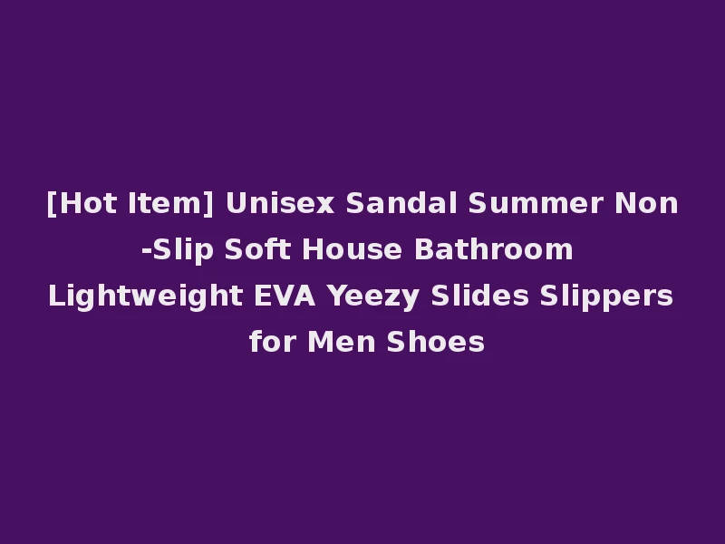 [Hot Item] Unisex Sandal Summer Non-Slip Soft House Bathroom Lightweight EVA Yeezy Slides Slippers for Men Shoes