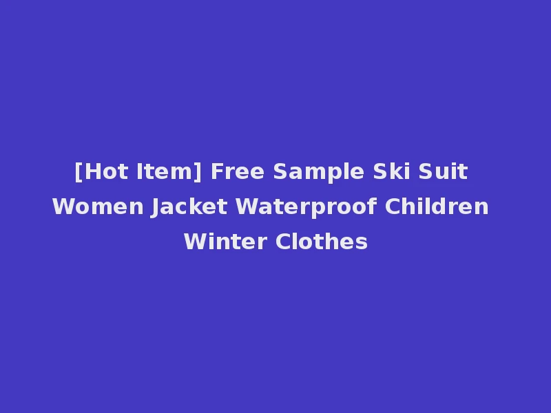 [Hot Item] Free Sample Ski Suit Women Jacket Waterproof Children Winter Clothes