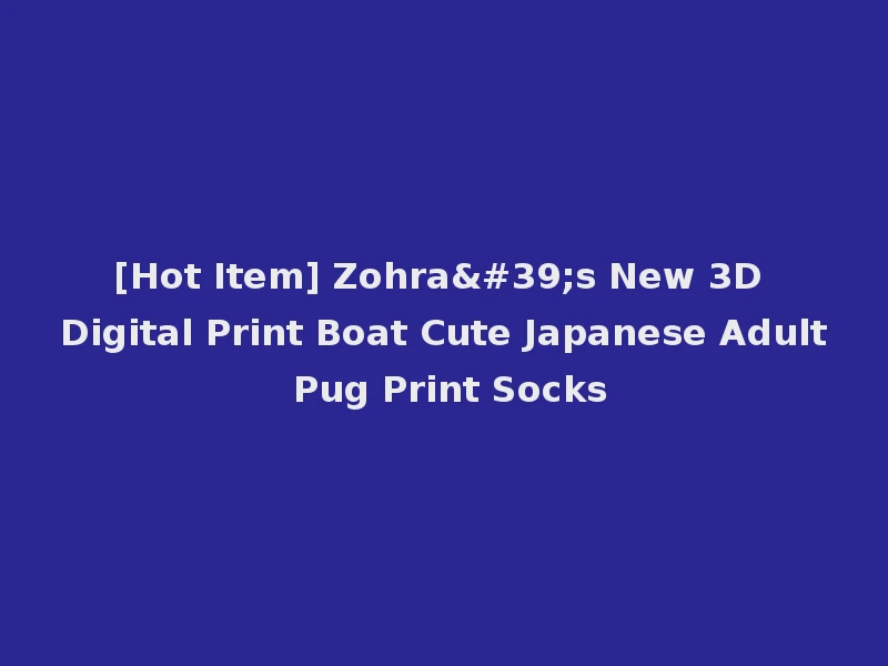 [Hot Item] Zohra's New 3D Digital Print Boat Cute Japanese Adult Pug Print Socks