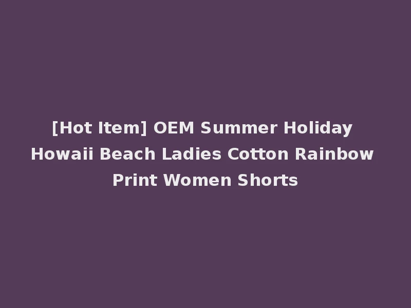 [Hot Item] OEM Summer Holiday Howaii Beach Ladies Cotton Rainbow Print Women Shorts