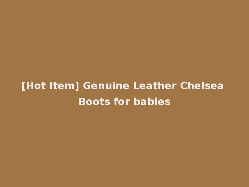 [Hot Item] Genuine Leather Chelsea Boots for babies