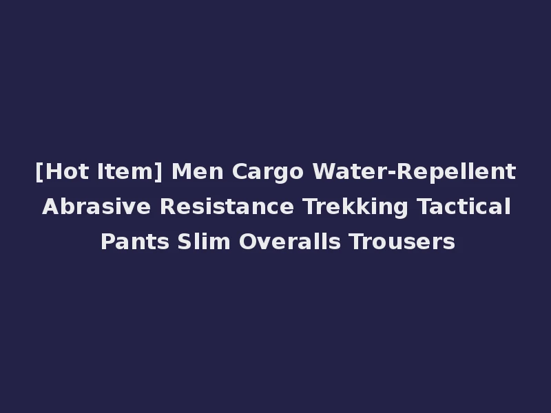 [Hot Item] Men Cargo Water-Repellent Abrasive Resistance Trekking Tactical Pants Slim Overalls Trousers