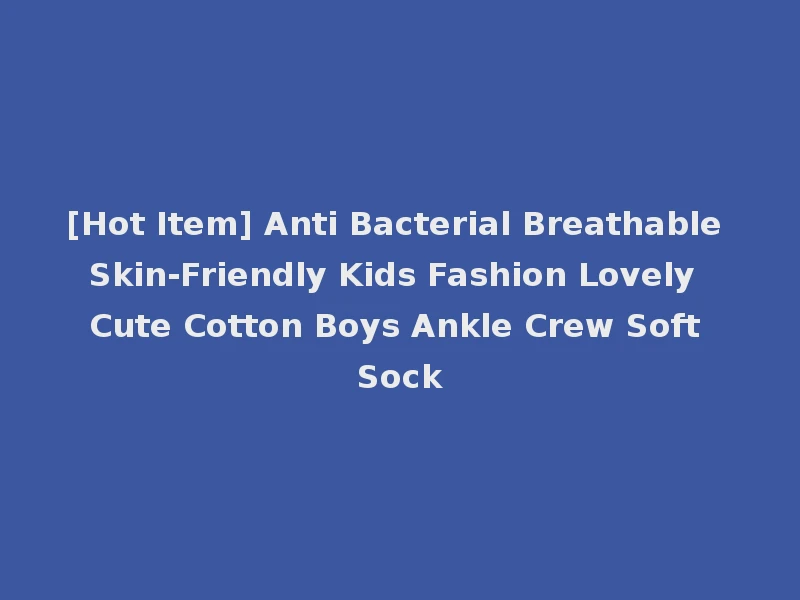 [Hot Item] Anti Bacterial Breathable Skin-Friendly Kids Fashion Lovely Cute Cotton Boys Ankle Crew Soft Sock