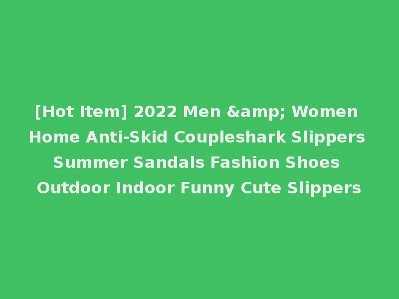 [Hot Item] 2022 Men & Women Home Anti-Skid Coupleshark Slippers Summer Sandals Fashion Shoes Outdoor Indoor Funny Cute Slippers