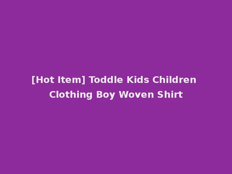 [Hot Item] Toddle Kids Children Clothing Boy Woven Shirt