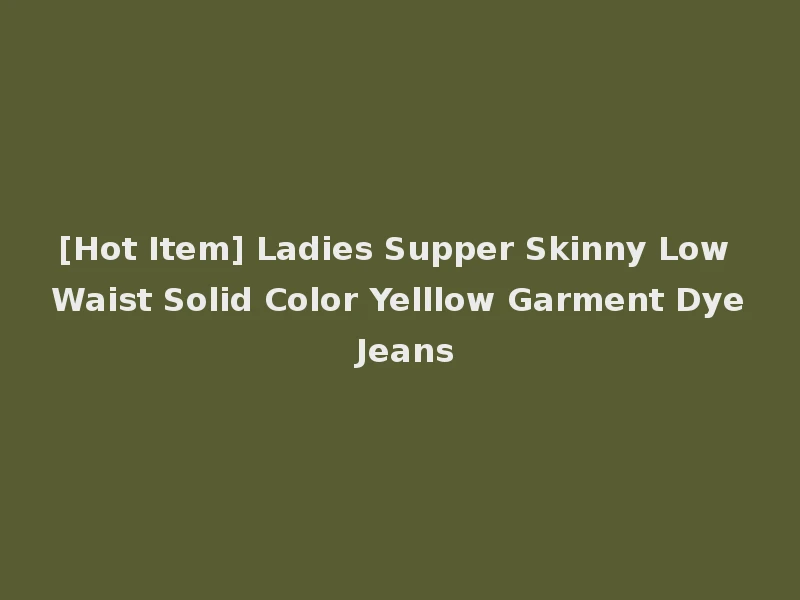 [Hot Item] Ladies Supper Skinny Low Waist Solid Color Yelllow Garment Dye Jeans
