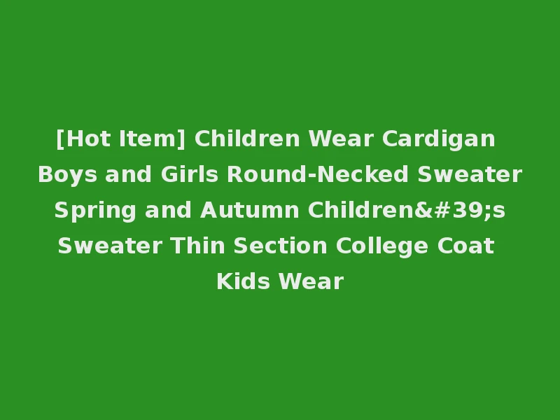 [Hot Item] Children Wear Cardigan Boys and Girls Round-Necked Sweater Spring and Autumn Children's Sweater Thin Section College Coat Kids Wear