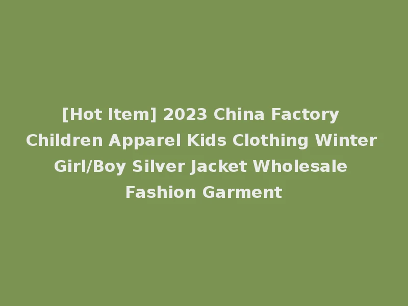 [Hot Item] 2023 China Factory Children Apparel Kids Clothing Winter Girl/Boy Silver Jacket Wholesale Fashion Garment