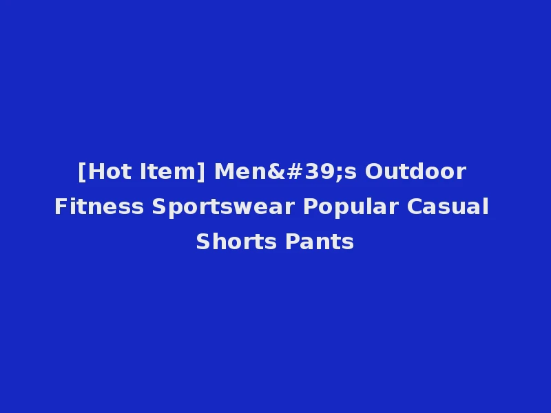 [Hot Item] Men's Outdoor Fitness Sportswear Popular Casual Shorts Pants