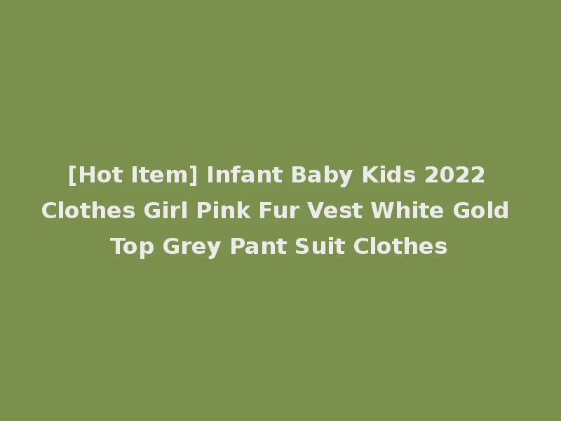 [Hot Item] Infant Baby Kids 2022 Clothes Girl Pink Fur Vest White Gold Top Grey Pant Suit Clothes