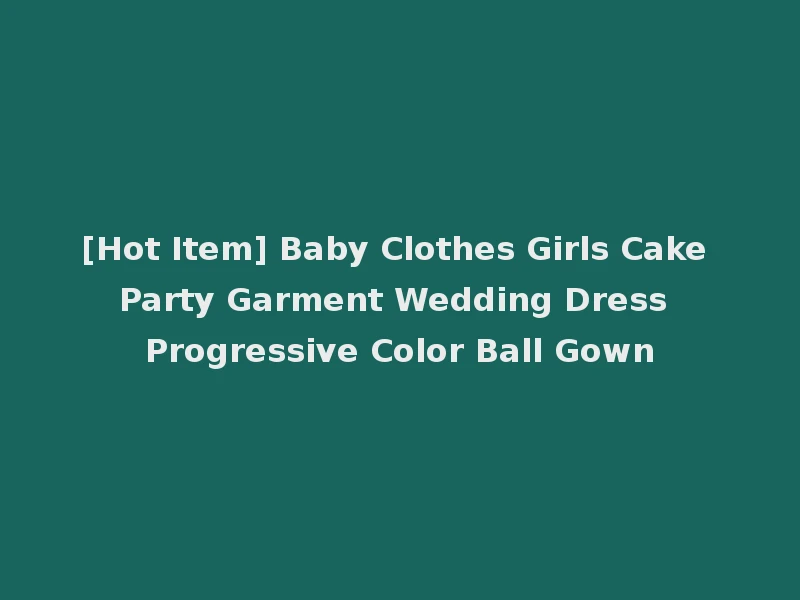 [Hot Item] Baby Clothes Girls Cake Party Garment Wedding Dress Progressive Color Ball Gown