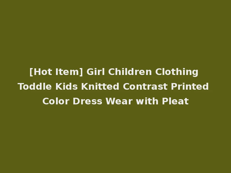 [Hot Item] Girl Children Clothing Toddle Kids Knitted Contrast Printed Color Dress Wear with Pleat