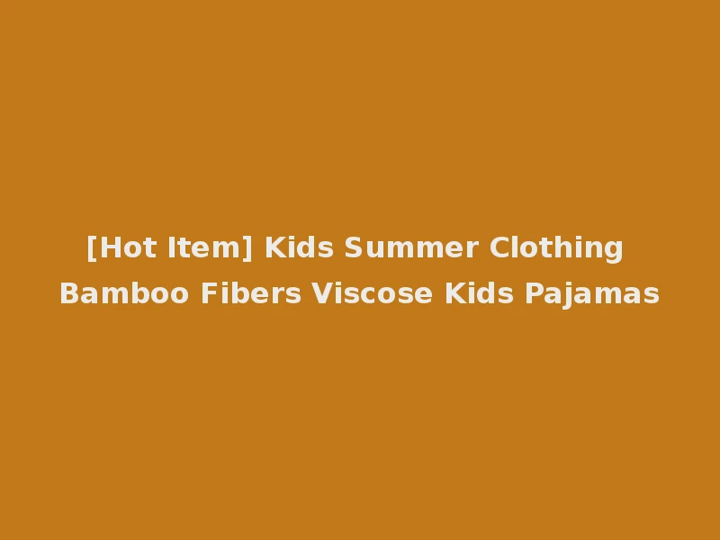 [Hot Item] Kids Summer Clothing Bamboo Fibers Viscose Kids Pajamas