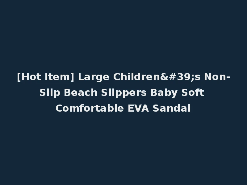 [Hot Item] Large Children's Non-Slip Beach Slippers Baby Soft Comfortable EVA Sandal