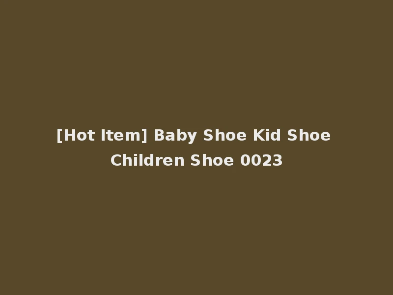[Hot Item] Baby Shoe Kid Shoe Children Shoe 0023