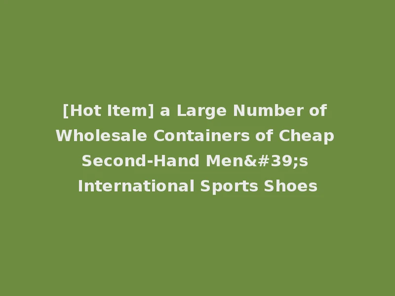 [Hot Item] a Large Number of Wholesale Containers of Cheap Second-Hand Men's International Sports Shoes