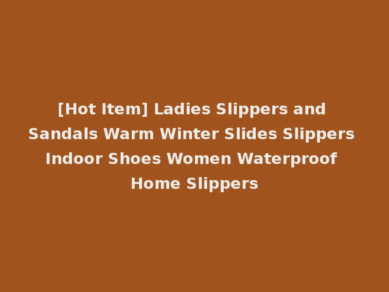 [Hot Item] Ladies Slippers and Sandals Warm Winter Slides Slippers Indoor Shoes Women Waterproof Home Slippers