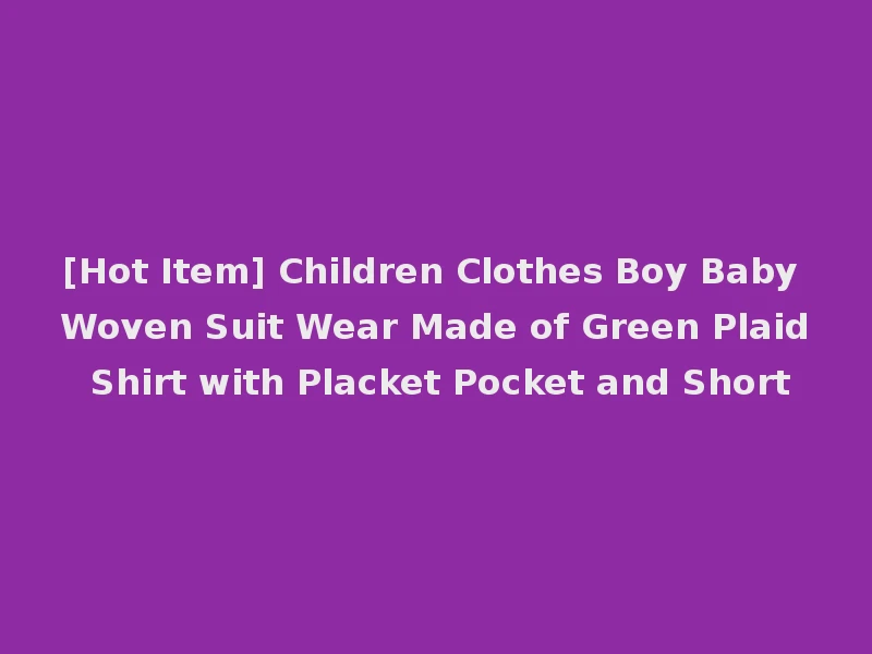 [Hot Item] Children Clothes Boy Baby Woven Suit Wear Made of Green Plaid Shirt with Placket Pocket and Short