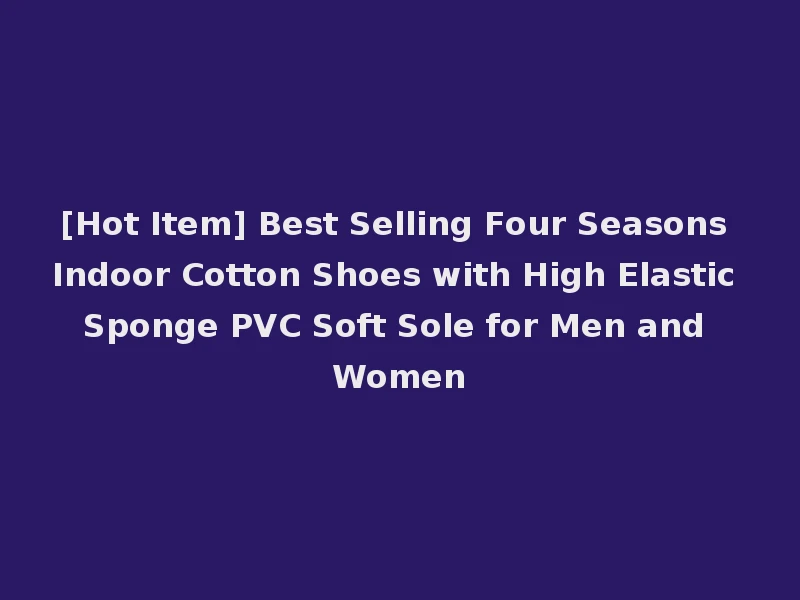 [Hot Item] Best Selling Four Seasons Indoor Cotton Shoes with High Elastic Sponge PVC Soft Sole for Men and Women