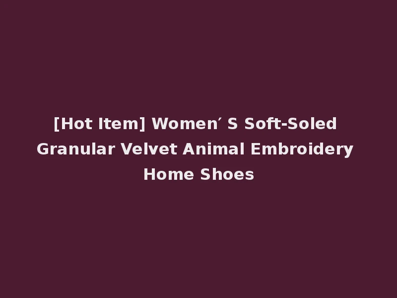 [Hot Item] Women′ S Soft-Soled Granular Velvet Animal Embroidery Home Shoes