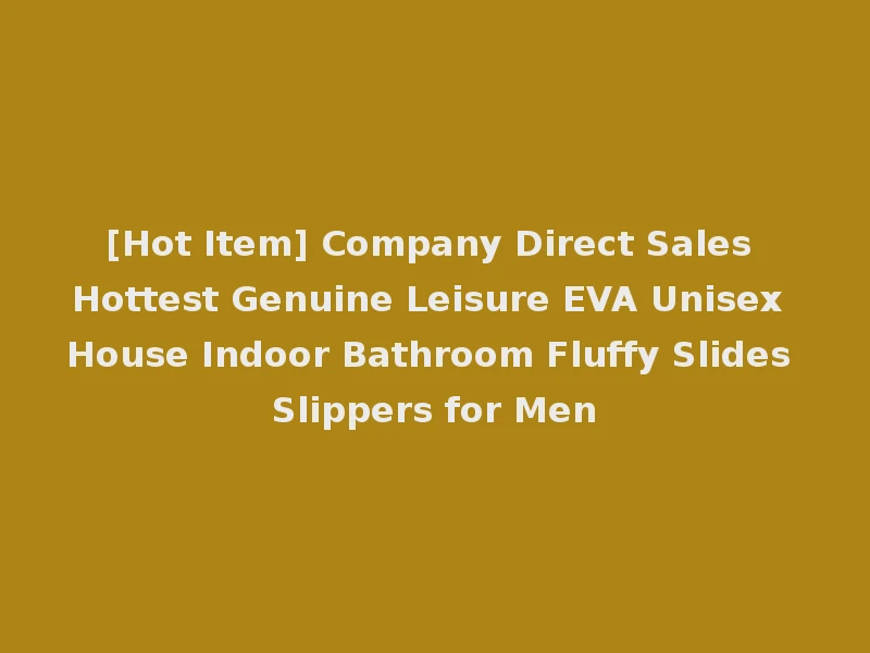 [Hot Item] Company Direct Sales Hottest Genuine Leisure EVA Unisex House Indoor Bathroom Fluffy Slides Slippers for Men