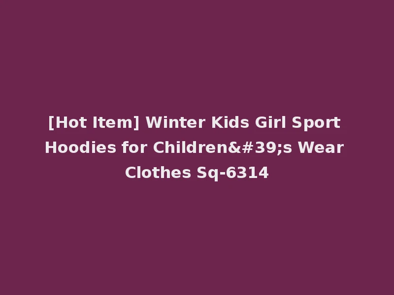 [Hot Item] Winter Kids Girl Sport Hoodies for Children's Wear Clothes Sq-6314