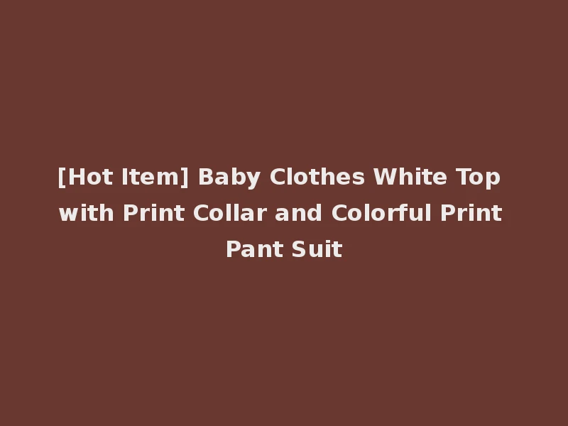[Hot Item] Baby Clothes White Top with Print Collar and Colorful Print Pant Suit