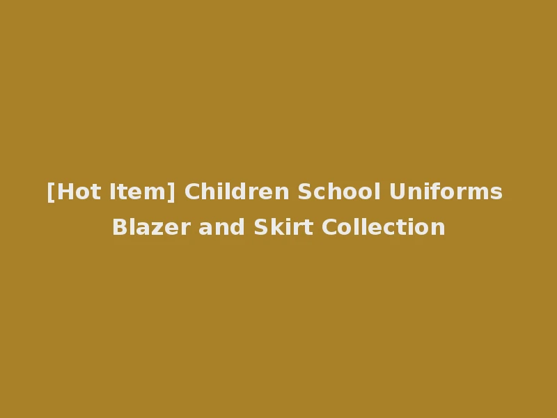 [Hot Item] Children School Uniforms Blazer and Skirt Collection