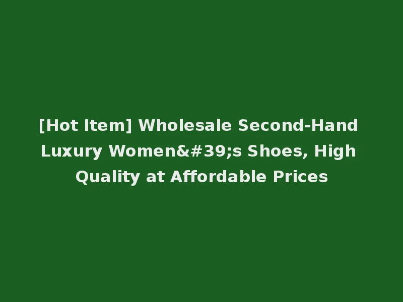 [Hot Item] Wholesale Second-Hand Luxury Women's Shoes, High Quality at Affordable Prices
