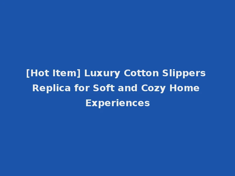 [Hot Item] Luxury Cotton Slippers Replica for Soft and Cozy Home Experiences