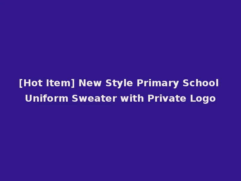 [Hot Item] New Style Primary School Uniform Sweater with Private Logo