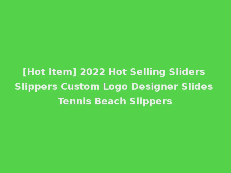 [Hot Item] 2022 Hot Selling Sliders Slippers Custom Logo Designer Slides Tennis Beach Slippers