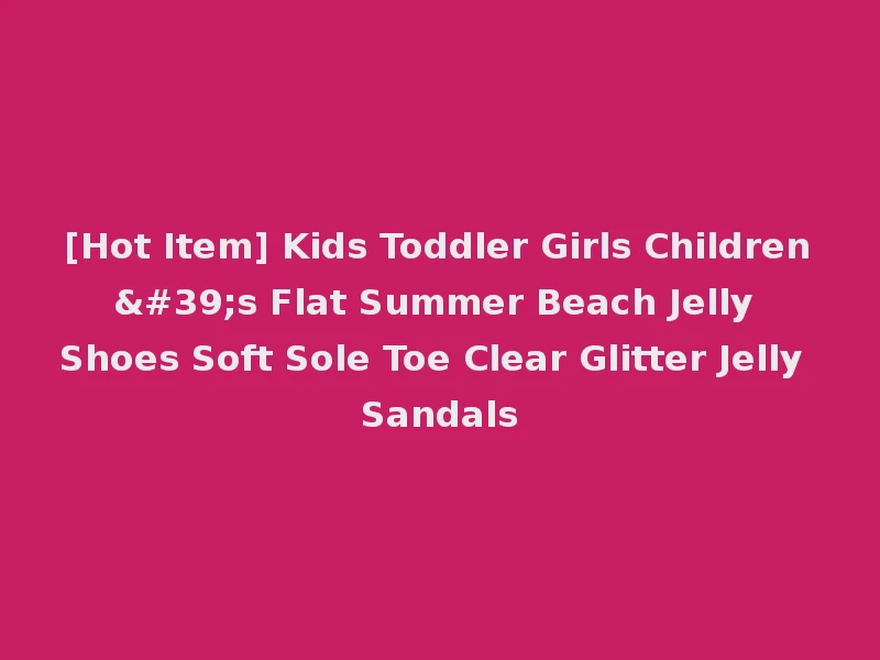 [Hot Item] Kids Toddler Girls Children's Flat Summer Beach Jelly Shoes Soft Sole Toe Clear Glitter Jelly Sandals