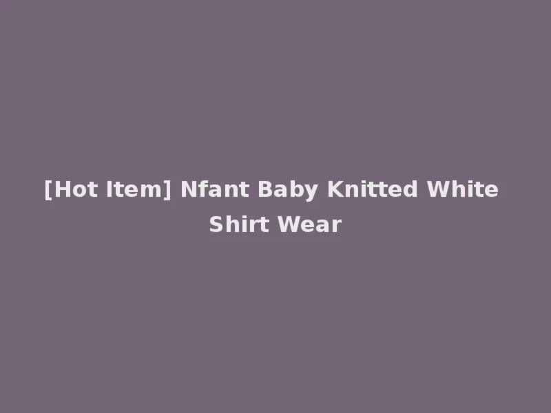[Hot Item] Nfant Baby Knitted White Shirt Wear