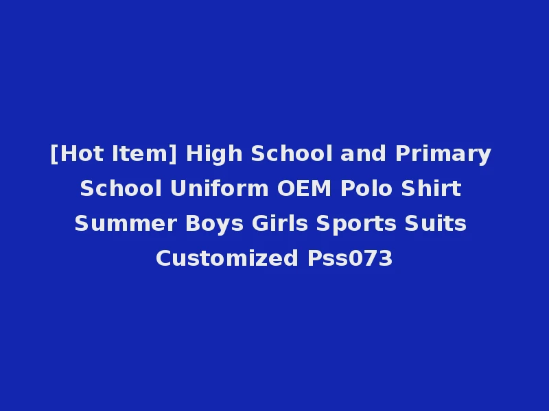 [Hot Item] High School and Primary School Uniform OEM Polo Shirt Summer Boys Girls Sports Suits Customized Pss073
