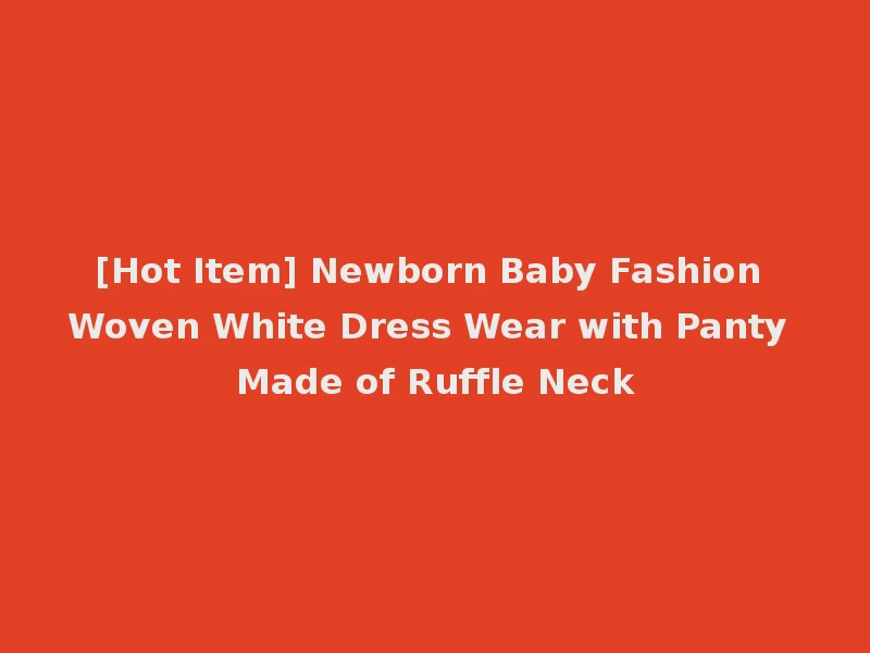 [Hot Item] Newborn Baby Fashion Woven White Dress Wear with Panty Made of Ruffle Neck