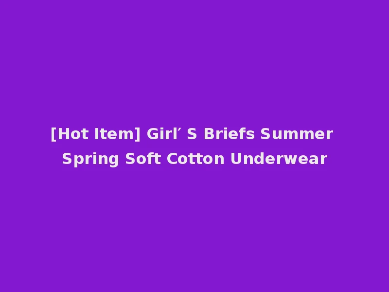 [Hot Item] Girl′ S Briefs Summer Spring Soft Cotton Underwear