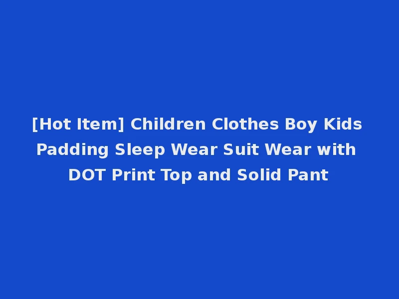 [Hot Item] Children Clothes Boy Kids Padding Sleep Wear Suit Wear with DOT Print Top and Solid Pant