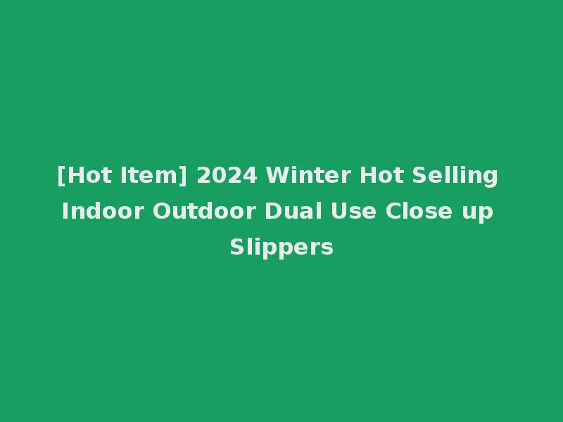 [Hot Item] 2024 Winter Hot Selling Indoor Outdoor Dual Use Close up Slippers