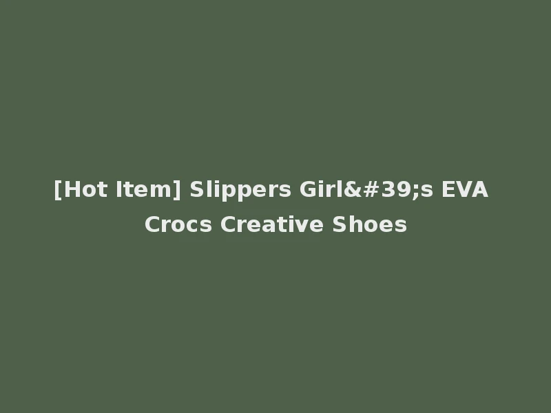 [Hot Item] Slippers Girl's EVA Crocs Creative Shoes