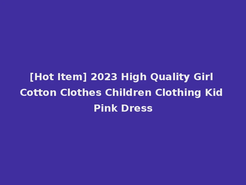 [Hot Item] 2023 High Quality Girl Cotton Clothes Children Clothing Kid Pink Dress