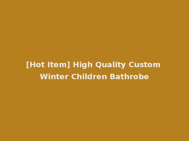 [Hot Item] High Quality Custom Winter Children Bathrobe