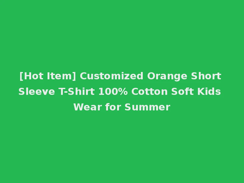 [Hot Item] Customized Orange Short Sleeve T-Shirt 100% Cotton Soft Kids Wear for Summer